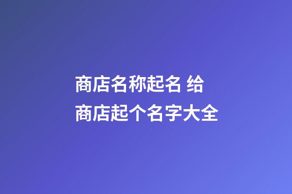 商店名称起名 给商店起个名字大全